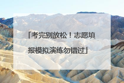考完别放松！志愿填报模拟演练勿错过