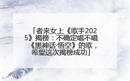 者来女上《歌手2025》揭榜：不确定唱不唱《黑神话·悟空》的歌，希望这次揭榜成功