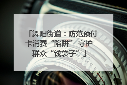 舞阳街道：防范预付卡消费“陷阱” 守护群众“钱袋子”