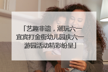 艺趣非遗，潮玩六一 宜宾打金街幼儿园庆六一游园活动精彩纷呈