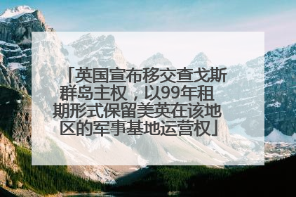 英国宣布移交查戈斯群岛主权，以99年租期形式保留美英在该地区的军事基地运营权