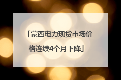 蒙西电力现货市场价格连续4个月下降