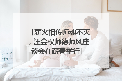 薪火相传师魂不灭，汪金权师德师风座谈会在蕲春举行