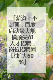 薪资上不封顶，百度启动最大规模顶尖AI人才招聘，岗位招聘同比扩大60%