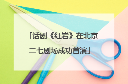 话剧《红岩》在北京二七剧场成功首演