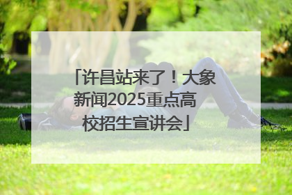 许昌站来了！大象新闻2025重点高校招生宣讲会