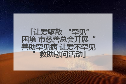 让爱驱散 “罕见” 困境 市慈善总会开展“善助罕见病 让爱不罕见”救助慰问活动