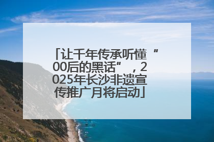让千年传承听懂“00后的黑话”，2025年长沙非遗宣传推广月将启动