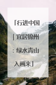 行进中国｜宜居锦州：绿水青山入画来