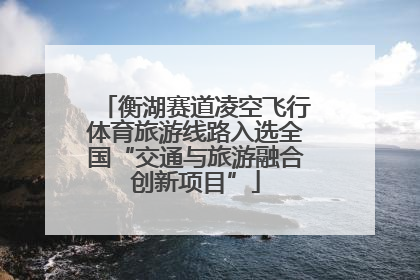 衡湖赛道凌空飞行体育旅游线路入选全国“交通与旅游融合创新项目”