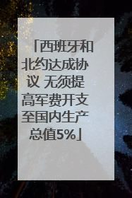 西班牙和北约达成协议 无须提高军费开支至国内生产总值5%