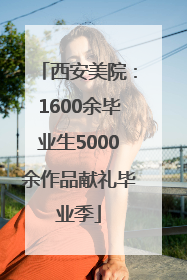 西安美院：1600余毕业生5000余作品献礼毕业季