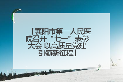 襄阳市第一人民医院召开“七一”表彰大会 以高质量党建引领新征程