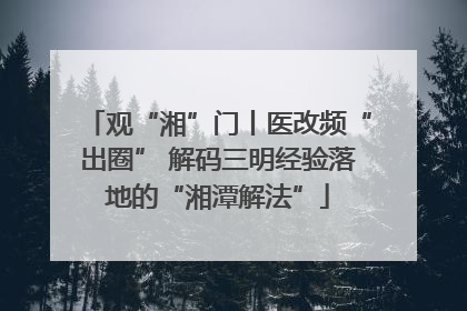 观“湘”门丨医改频“出圈” 解码三明经验落地的“湘潭解法”