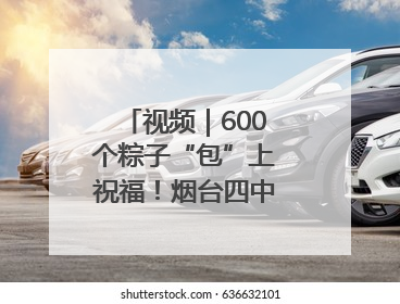 视频｜600个粽子“包”上祝福！烟台四中寄语高考生：一举高“粽”