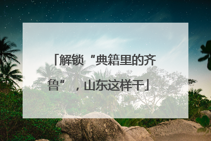 解锁“典籍里的齐鲁”，山东这样干