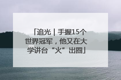 追光｜手握15个世界冠军，他又在大学讲台“火”出圈