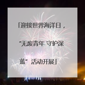 迎接世界海洋日，“无废青年 守护深蓝”活动开展