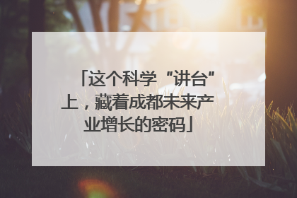 这个科学“讲台”上，藏着成都未来产业增长的密码