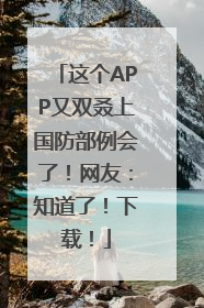 这个APP又双叒上国防部例会了！网友：知道了！下载！