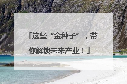 这些“金种子”，带你解锁未来产业！