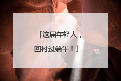 这届年轻人，回村过端午！