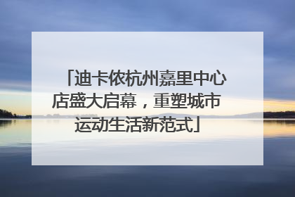 迪卡侬杭州嘉里中心店盛大启幕，重塑城市运动生活新范式