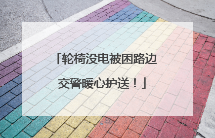 轮椅没电被困路边 交警暖心护送！