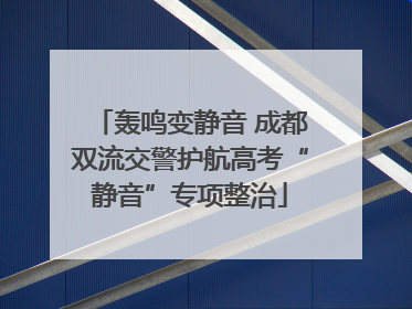 轰鸣变静音 成都双流交警护航高考“静音”专项整治