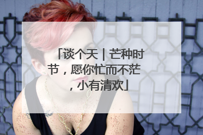 谈个天｜芒种时节，愿你忙而不茫，小有清欢