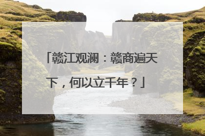 赣江观澜：赣商遍天下，何以立千年？