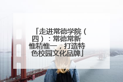 走进常德学院（四）：常德常新 惟精惟一，打造特色校园文化品牌