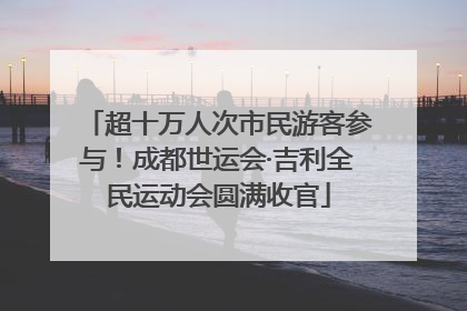 超十万人次市民游客参与！成都世运会·吉利全民运动会圆满收官