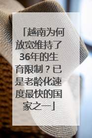 越南为何放宽维持了36年的生育限制？已是老龄化速度最快的国家之一