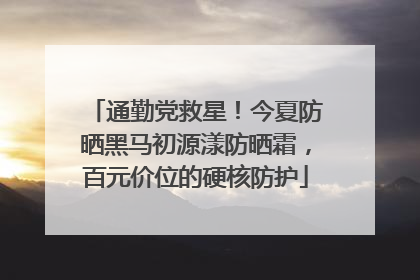 通勤党救星！今夏防晒黑马初源漾防晒霜，百元价位的硬核防护