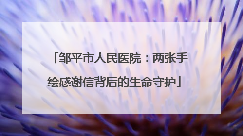 邹平市人民医院：两张手绘感谢信背后的生命守护