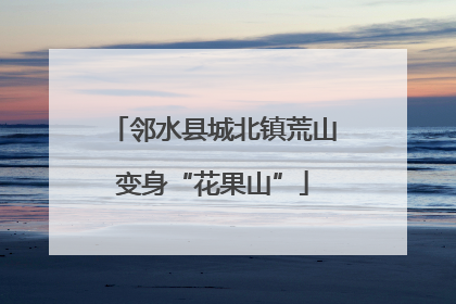 邻水县城北镇荒山变身“花果山”
