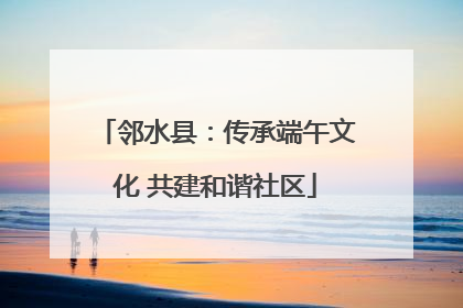 邻水县：传承端午文化 共建和谐社区