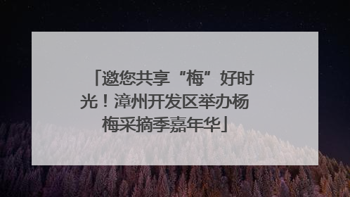 邀您共享“梅”好时光！漳州开发区举办杨梅采摘季嘉年华
