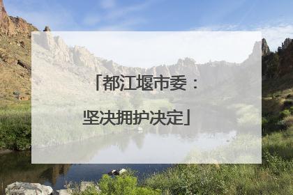 都江堰市委：坚决拥护决定