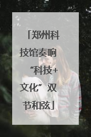 郑州科技馆奏响“科技+文化”双节和弦