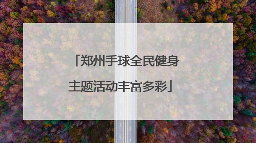 郑州手球全民健身主题活动丰富多彩