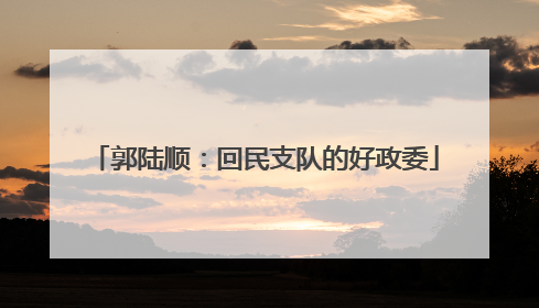 郭陆顺：回民支队的好政委