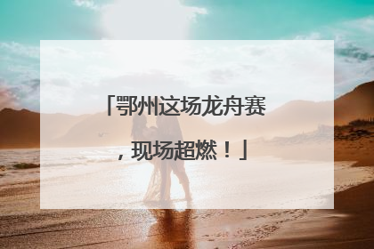 鄂州这场龙舟赛，现场超燃！