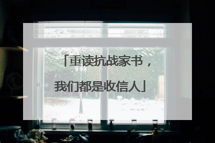 重读抗战家书，我们都是收信人