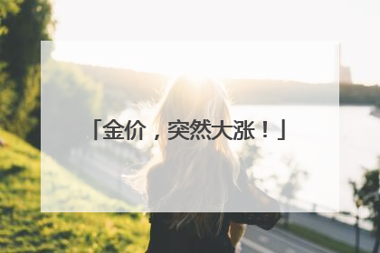金价，突然大涨！