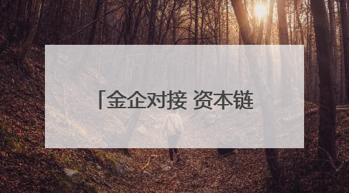 金企对接 资本链动！百亿元金融“活水”润泽实体经济