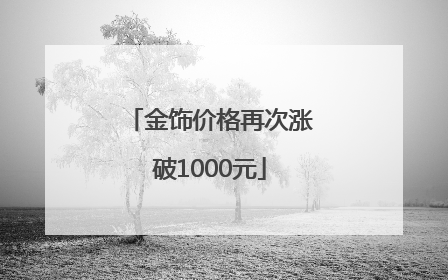 金饰价格再次涨破1000元