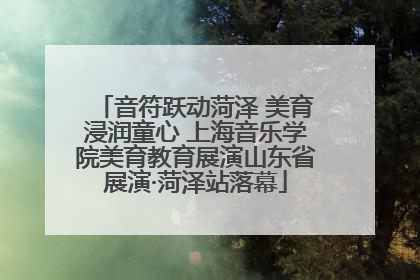 音符跃动菏泽 美育浸润童心 上海音乐学院美育教育展演山东省展演·菏泽站落幕