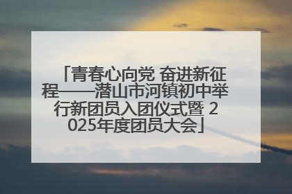青春心向党 奋进新征程——潜山市河镇初中举行新团员入团仪式暨 2025年度团员大会